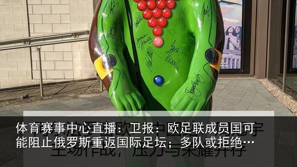 体育赛事中心直播:卫报:欧足联成员国可能阻止俄罗斯重返国际足坛;多队或拒绝比赛