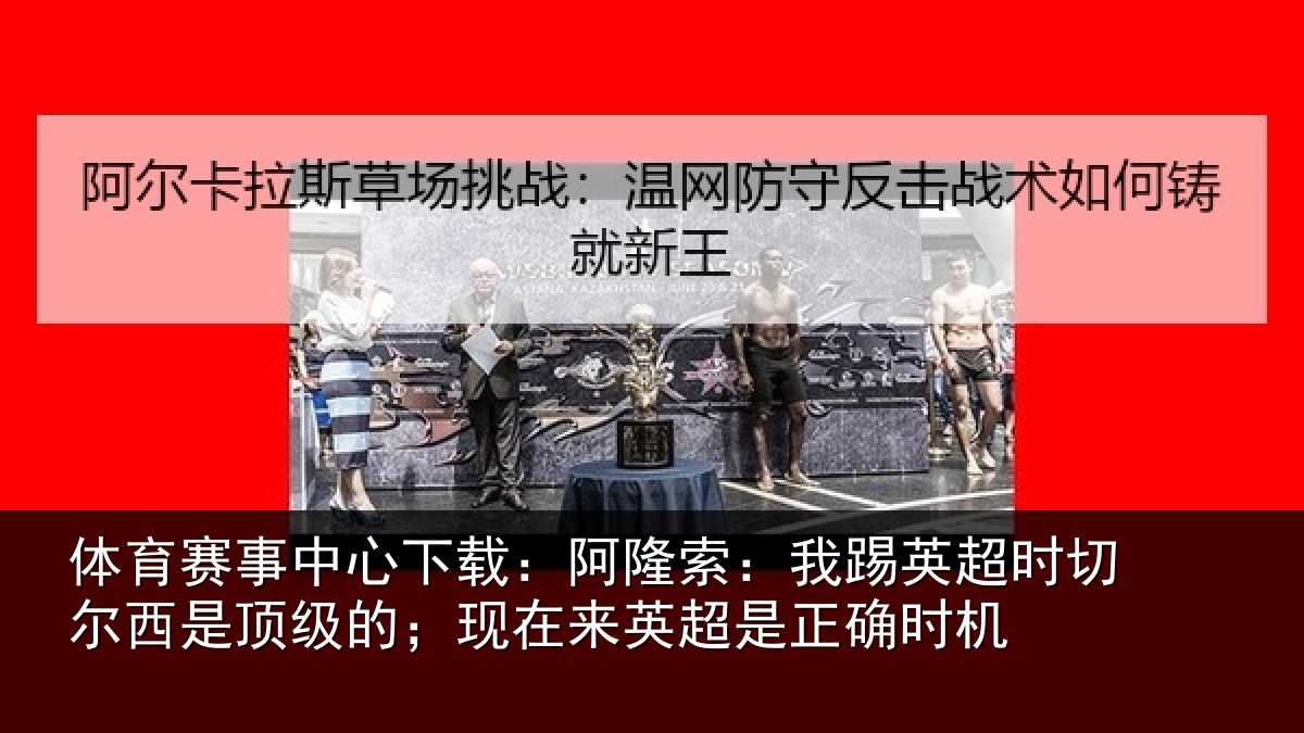 体育赛事中心下载:阿隆索:我踢英超时切尔西是顶级的;现在来英超是正确时机