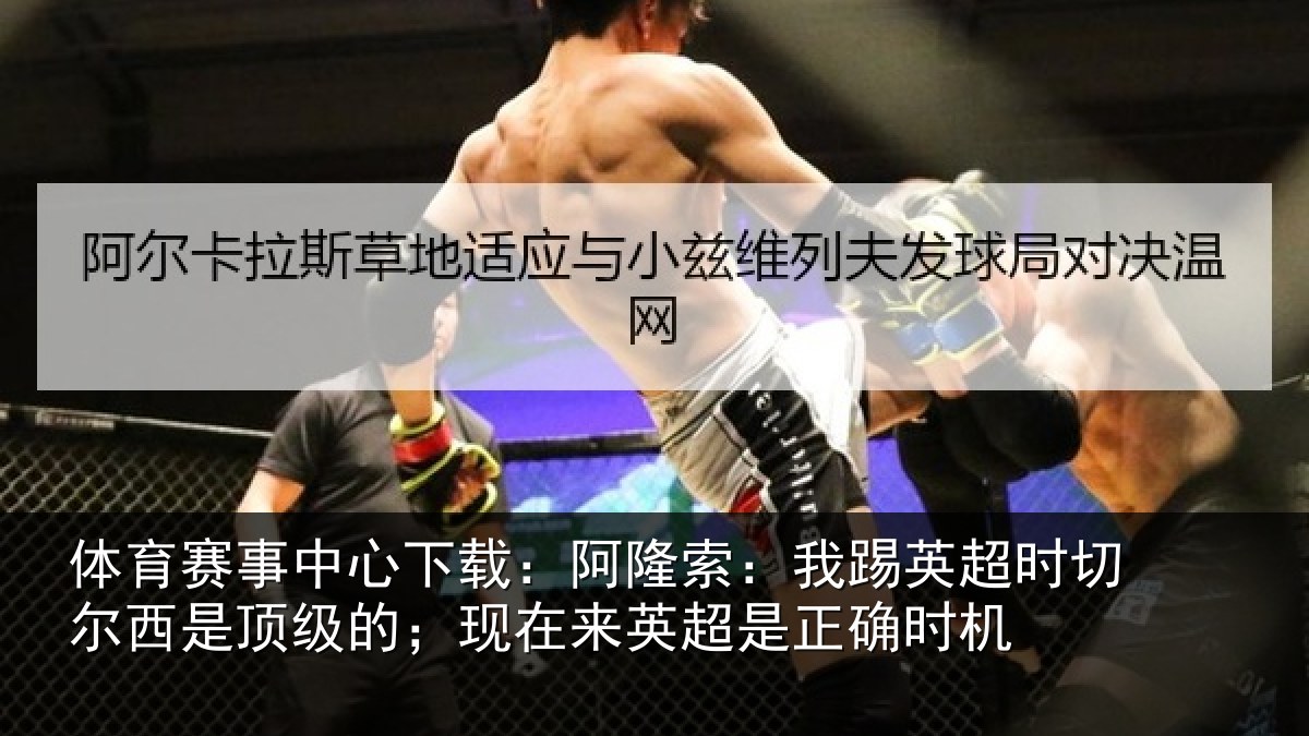 体育赛事中心下载:阿隆索:我踢英超时切尔西是顶级的;现在来英超是正确时机