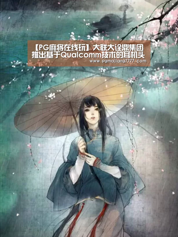 【PG麻将在线玩】大联大诠鼎集团推出基于Qualcomm技术的耳机头盔一体化设计解决方案(图2) PG麻将APP下载