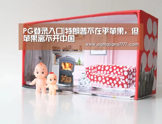 PG登录入口|特朗普不在乎苹果,但苹果离不开中国(图1) PG麻将在线玩